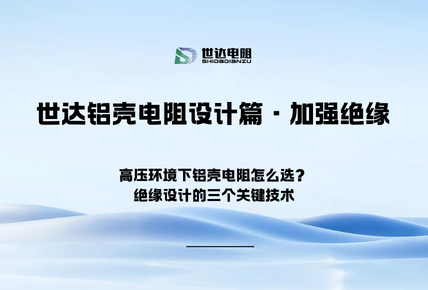 世达铝壳电阻设计篇·加强绝缘|高压环境下铝壳电阻怎么选？绝缘设计的三个关键技术